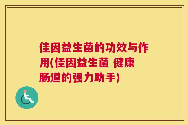 佳因益生菌的功效与作用(佳因益生菌 健康肠道的强力助手)