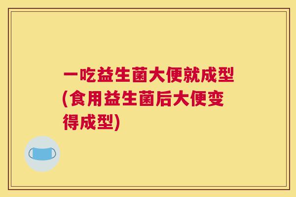 一吃益生菌大便就成型(食用益生菌后大便变得成型)