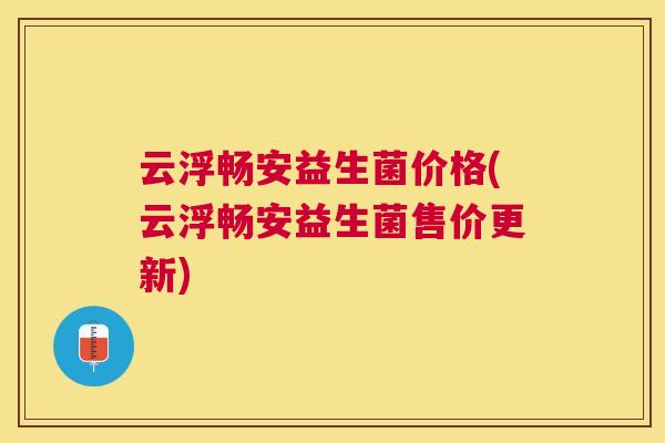 云浮畅安益生菌价格(云浮畅安益生菌售价更新)