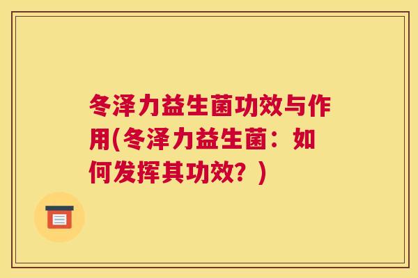 冬泽力益生菌功效与作用(冬泽力益生菌：如何发挥其功效？)