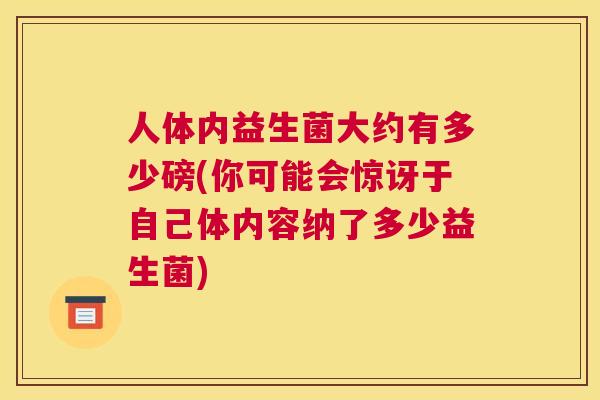人体内益生菌大约有多少磅(你可能会惊讶于自己体内容纳了多少益生菌)