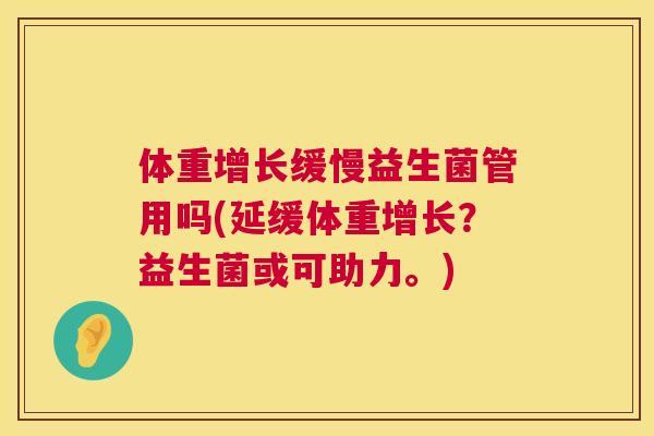 体重增长缓慢益生菌管用吗(延缓体重增长？益生菌或可助力。)
