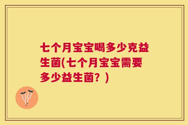七个月宝宝喝多少克益生菌(七个月宝宝需要多少益生菌？)
