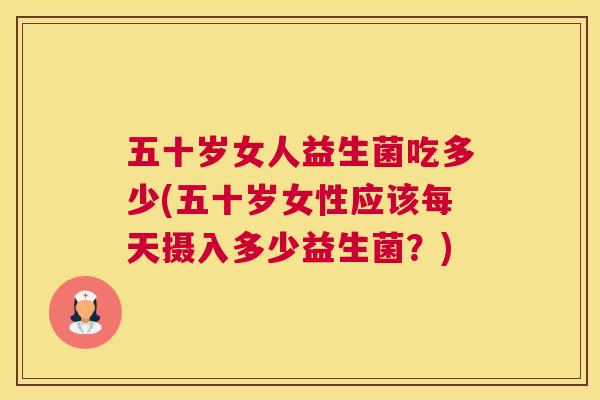 五十岁女人益生菌吃多少(五十岁女性应该每天摄入多少益生菌？)