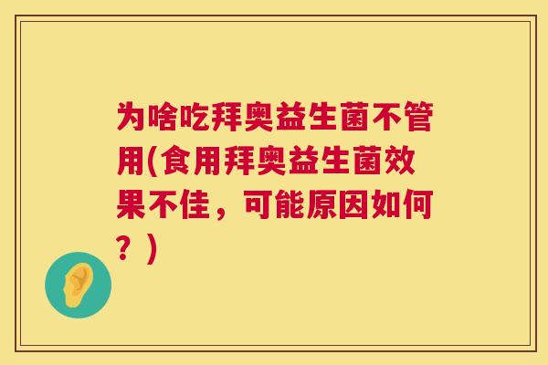 为啥吃拜奥益生菌不管用(食用拜奥益生菌效果不佳，可能原因如何？)