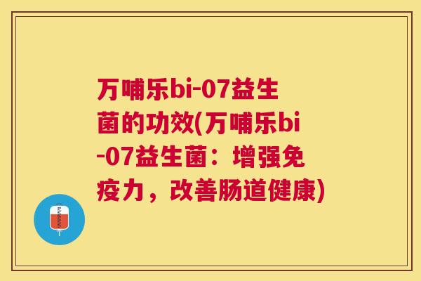 万哺乐bi-07益生菌的功效(万哺乐bi-07益生菌：增强免疫力，改善肠道健康)