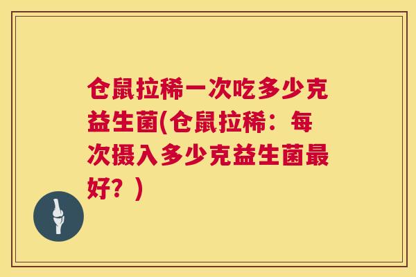 仓鼠拉稀一次吃多少克益生菌(仓鼠拉稀：每次摄入多少克益生菌最好？)