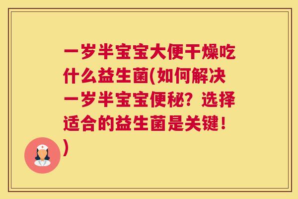 一岁半宝宝大便干燥吃什么益生菌(如何解决一岁半宝宝便秘？选择适合的益生菌是关键！)