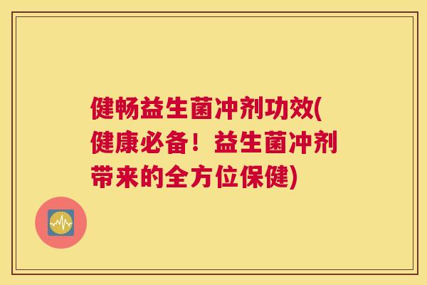 健畅益生菌冲剂功效(健康必备！益生菌冲剂带来的全方位保健)