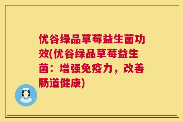 优谷绿品草莓益生菌功效(优谷绿品草莓益生菌：增强免疫力，改善肠道健康)