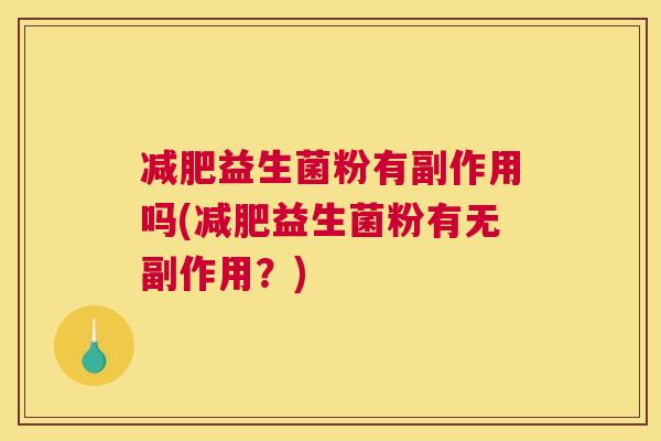 减肥益生菌粉有副作用吗(减肥益生菌粉有无副作用？)