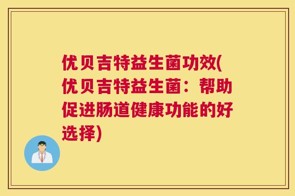 优贝吉特益生菌功效(优贝吉特益生菌：帮助促进肠道健康功能的好选择)