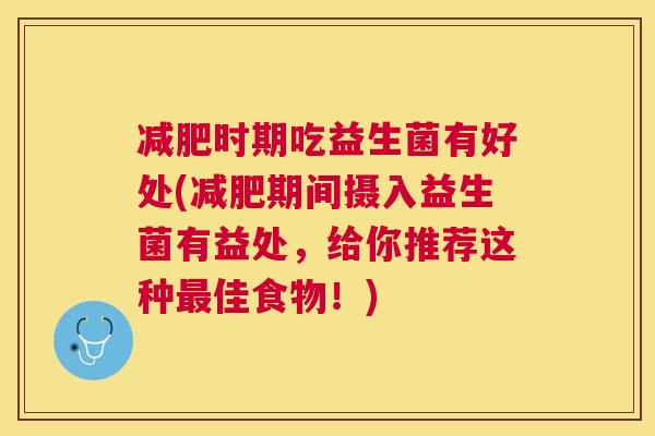 减肥时期吃益生菌有好处(减肥期间摄入益生菌有益处，给你推荐这种最佳食物！)