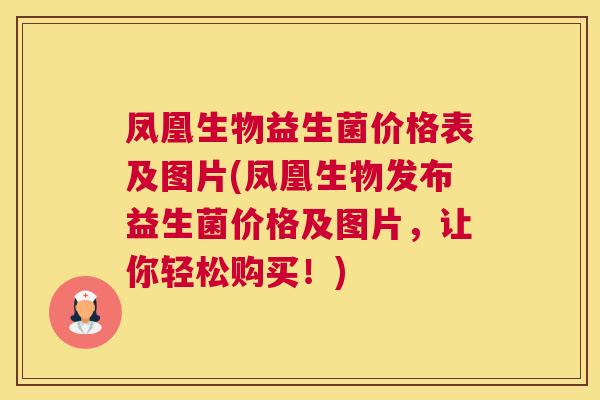 凤凰生物益生菌价格表及图片(凤凰生物发布益生菌价格及图片，让你轻松购买！)