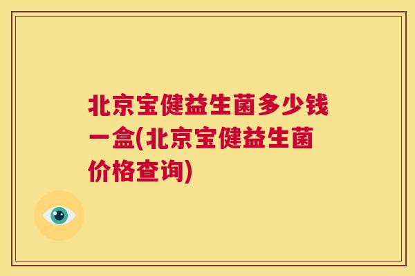 北京宝健益生菌多少钱一盒(北京宝健益生菌价格查询)