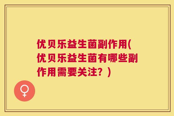 优贝乐益生菌副作用(优贝乐益生菌有哪些副作用需要关注？)