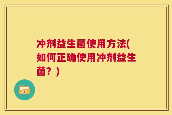 冲剂益生菌使用方法(如何正确使用冲剂益生菌？)
