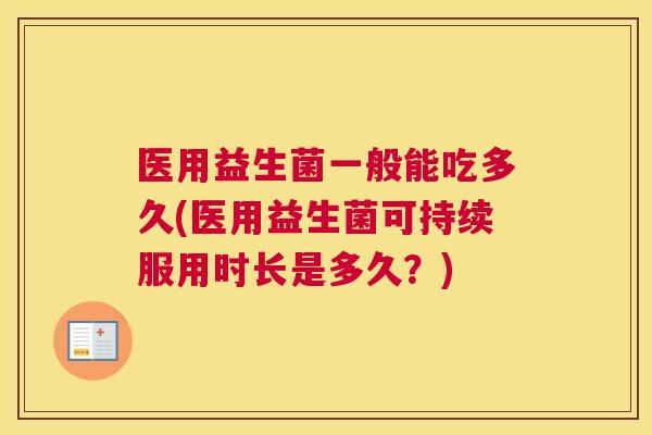 医用益生菌一般能吃多久(医用益生菌可持续服用时长是多久？)