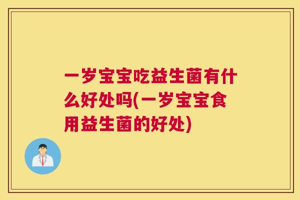 一岁宝宝吃益生菌有什么好处吗(一岁宝宝食用益生菌的好处)