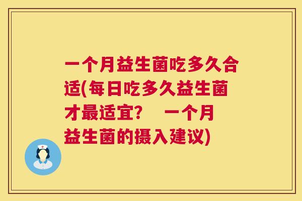 一个月益生菌吃多久合适(每日吃多久益生菌才最适宜？  一个月益生菌的摄入建议)