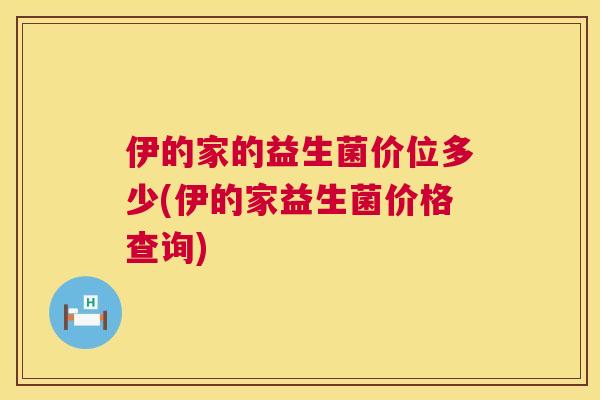 伊的家的益生菌价位多少(伊的家益生菌价格查询)
