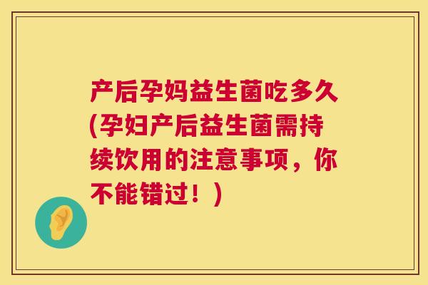 产后孕妈益生菌吃多久(孕妇产后益生菌需持续饮用的注意事项，你不能错过！)