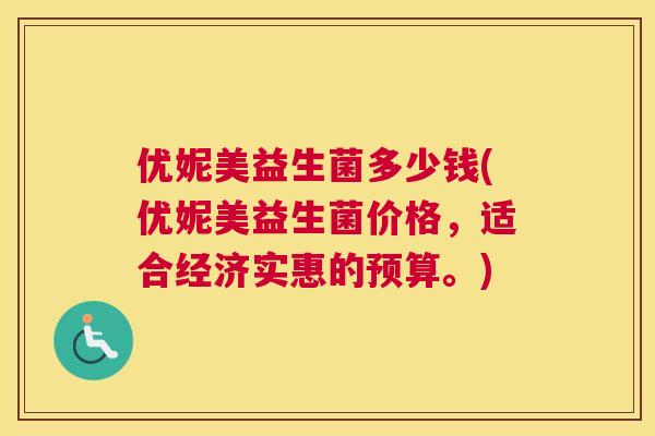 优妮美益生菌多少钱(优妮美益生菌价格，适合经济实惠的预算。)