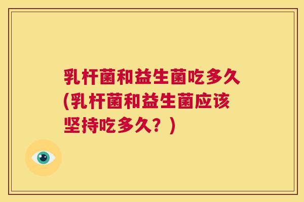 乳杆菌和益生菌吃多久(乳杆菌和益生菌应该坚持吃多久？)
