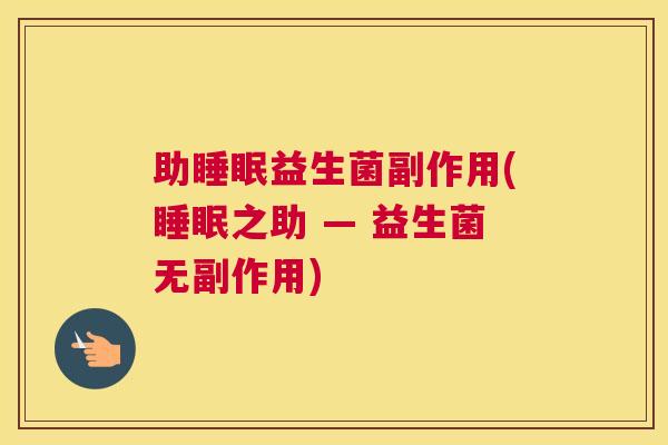 助睡眠益生菌副作用(睡眠之助 — 益生菌无副作用)
