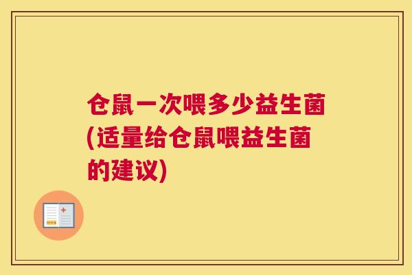 仓鼠一次喂多少益生菌(适量给仓鼠喂益生菌的建议)