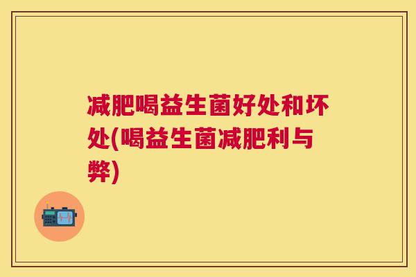 减肥喝益生菌好处和坏处(喝益生菌减肥利与弊)