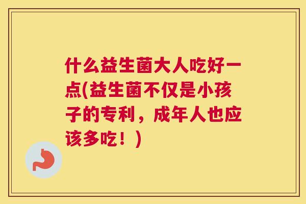什么益生菌大人吃好一点(益生菌不仅是小孩子的专利，成年人也应该多吃！)