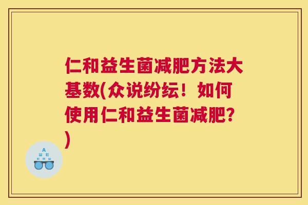 仁和益生菌减肥方法大基数(众说纷纭！如何使用仁和益生菌减肥？)