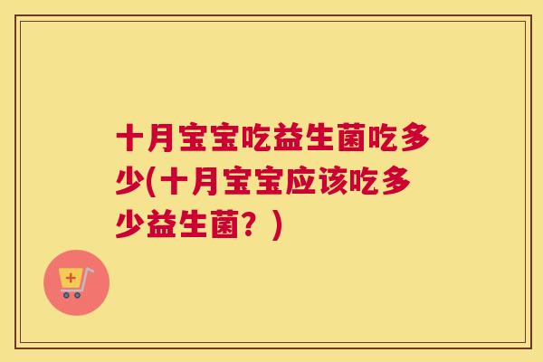 十月宝宝吃益生菌吃多少(十月宝宝应该吃多少益生菌？)