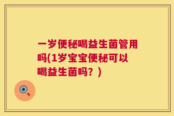 一岁便秘喝益生菌管用吗(1岁宝宝便秘可以喝益生菌吗？)