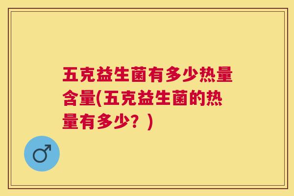 五克益生菌有多少热量含量(五克益生菌的热量有多少？)
