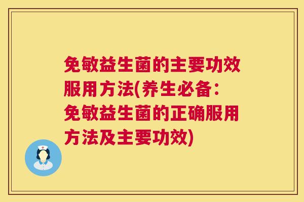 免敏益生菌的主要功效服用方法(养生必备：免敏益生菌的正确服用方法及主要功效)