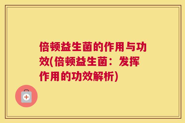 倍顿益生菌的作用与功效(倍顿益生菌：发挥作用的功效解析)