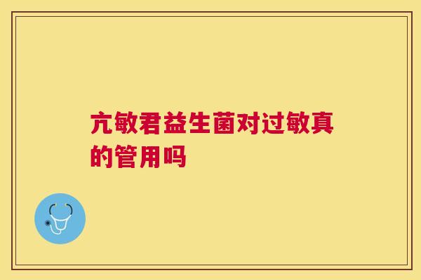 亢敏君益生菌对过敏真的管用吗