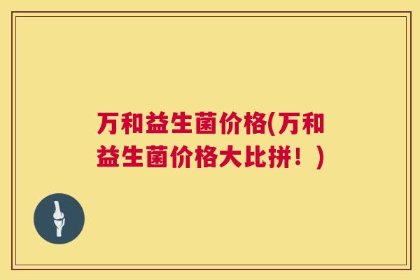万和益生菌价格(万和益生菌价格大比拼！)