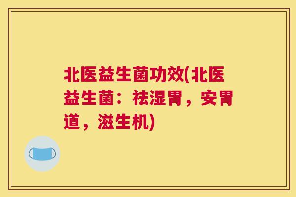 北医益生菌功效(北医益生菌：祛湿胃，安胃道，滋生机)