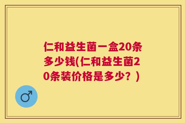 仁和益生菌一盒20条多少钱(仁和益生菌20条装价格是多少？)