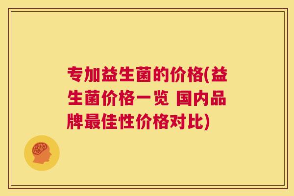 专加益生菌的价格(益生菌价格一览 国内品牌最佳性价格对比)