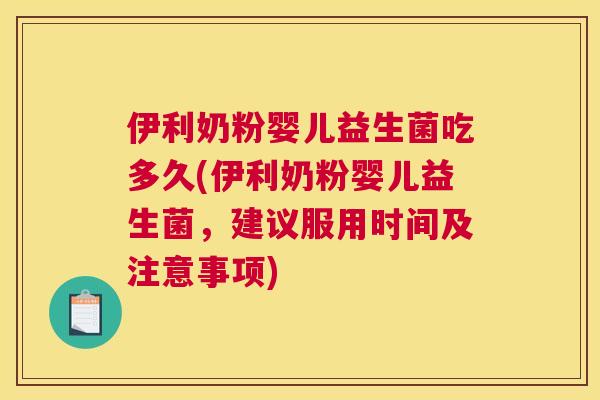 伊利奶粉婴儿益生菌吃多久(伊利奶粉婴儿益生菌，建议服用时间及注意事项)