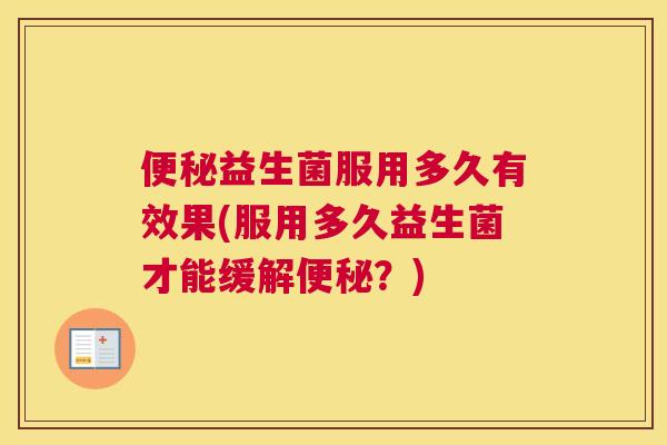 便秘益生菌服用多久有效果(服用多久益生菌才能缓解便秘？)