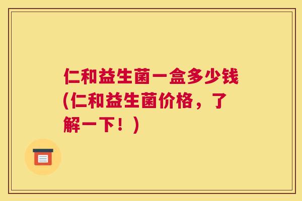 仁和益生菌一盒多少钱(仁和益生菌价格，了解一下！)
