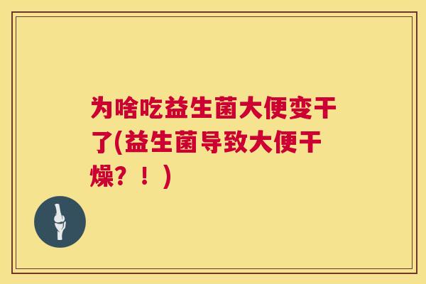 为啥吃益生菌大便变干了(益生菌导致大便干燥？！)