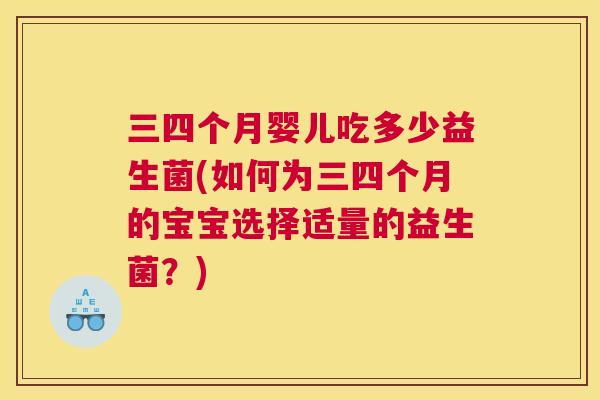 三四个月婴儿吃多少益生菌(如何为三四个月的宝宝选择适量的益生菌？)