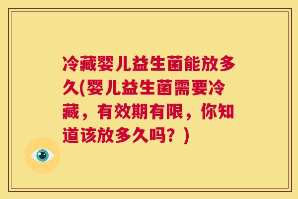冷藏婴儿益生菌能放多久(婴儿益生菌需要冷藏，有效期有限，你知道该放多久吗？)