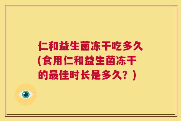 仁和益生菌冻干吃多久(食用仁和益生菌冻干的最佳时长是多久？)